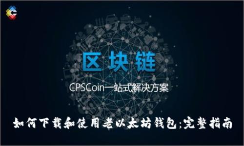如何下载和使用老以太坊钱包：完整指南
