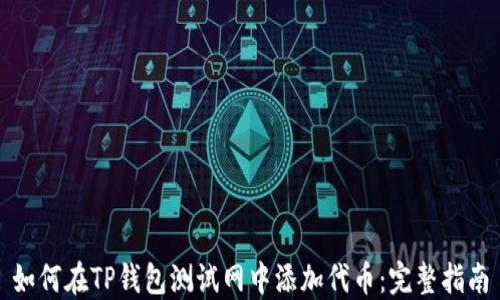 
如何在TP钱包测试网中添加代币：完整指南