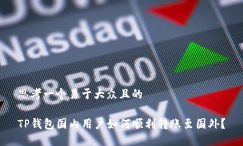 思考一个易于大众且的  

TP钱包国内用户如何顺利转账至国外？