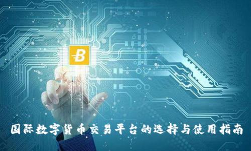 国际数字货币交易平台的选择与使用指南