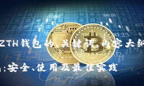 好的，下面是关于以太坊ZTH钱包的、关键词、内容大纲及相关问题的详细设计。

全面解析以太坊ZTH钱包：安全、使用及最佳实践