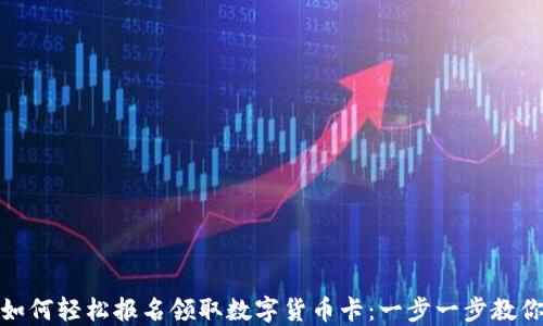 
如何轻松报名领取数字货币卡：一步一步教你