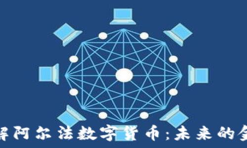   
深入了解阿尔法数字货币：未来的金融革命