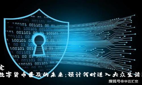 定
数字货币普及的未来：预计何时进入大众生活？