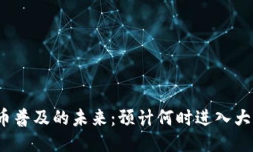 定
数字货币普及的未来：预计何时进入大众生活？