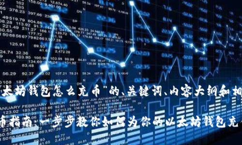 下面是关于“以太坊钱包怎么充币”的、关键词、内容大纲和相关问题的示例。

以太坊钱包充币指南：一步步教你如何为你的以太坊钱包充值