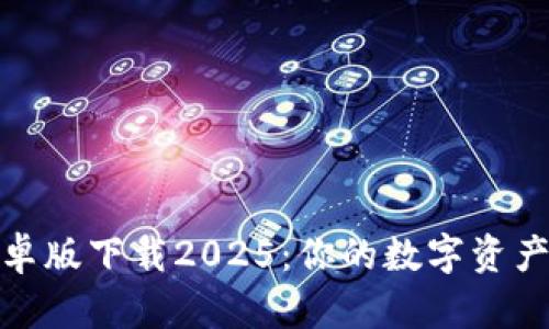 : TP钱包安卓版下载2025：你的数字资产管理新选择