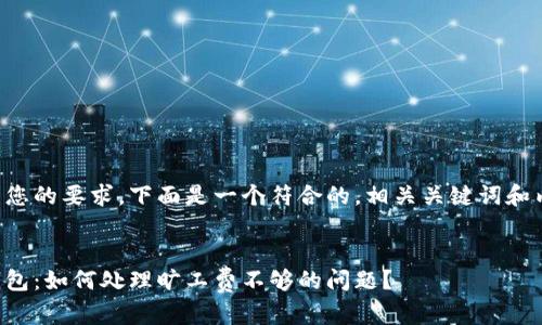 为了满足您的要求，下面是一个符合的，相关关键词和内容大纲。

:
以太坊钱包：如何处理旷工费不够的问题？