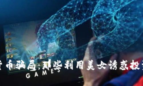 揭秘数字货币骗局：那些利用美女诱惑投资者的黑幕