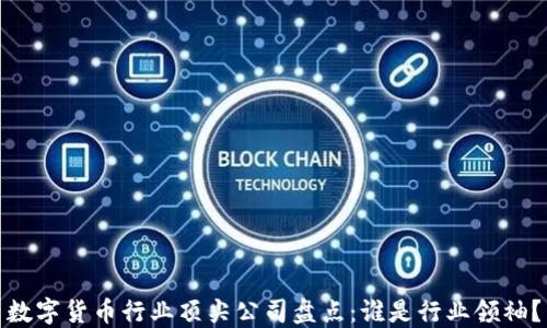 
数字货币行业顶尖公司盘点：谁是行业领袖？