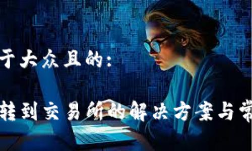 思考一个易于大众且的:

TP钱包无法转到交易所的解决方案与常见问题解析