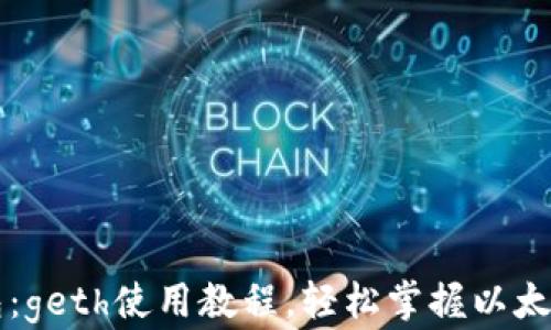 
以太坊钱包：geth使用教程，轻松掌握以太坊核心工具