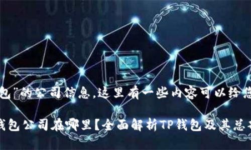 关于“TP钱包”的公司信息，这里有一些内容可以给您提供帮助。

### TP钱包公司在哪里？全面解析TP钱包及其总部概况