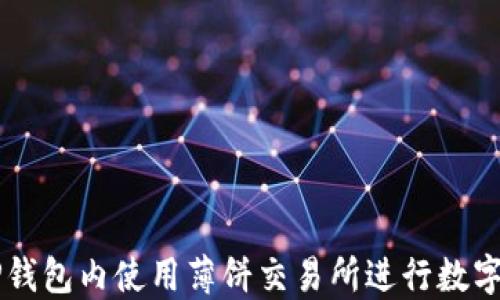 
如何在TP钱包内使用薄饼交易所进行数字货币交易