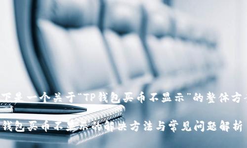 以下是一个关于“TP钱包买币不显示”的整体方案：

TP钱包买币不显示的解决方法与常见问题解析