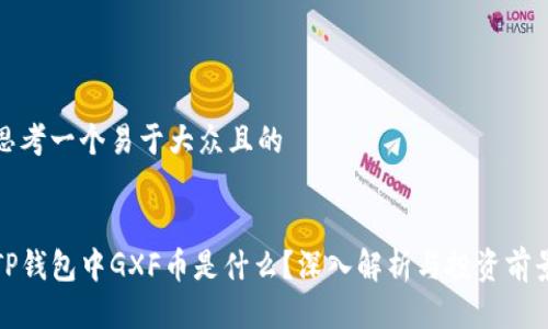 思考一个易于大众且的


TP钱包中GXF币是什么？深入解析与投资前景