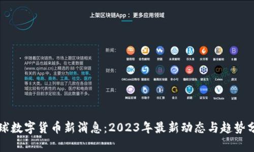 全球数字货币新消息：2023年最新动态与趋势分析