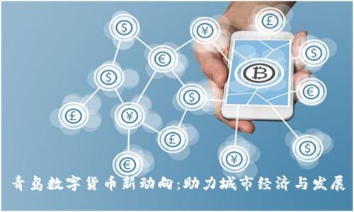 青岛数字货币新动向：助力城市经济与发展