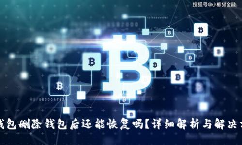 TP钱包删除钱包后还能恢复吗？详细解析与解决方案