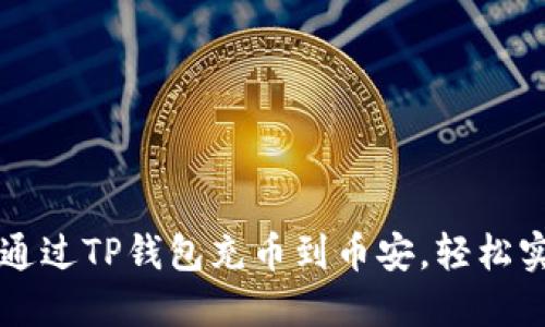 手把手教你如何通过TP钱包充币到币安，轻松实现数字货币转账