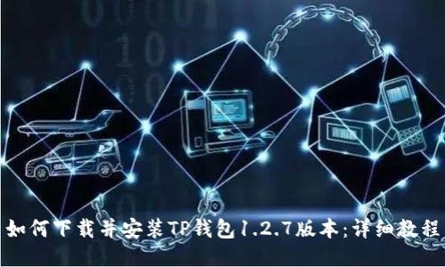 如何下载并安装TP钱包1.2.7版本：详细教程