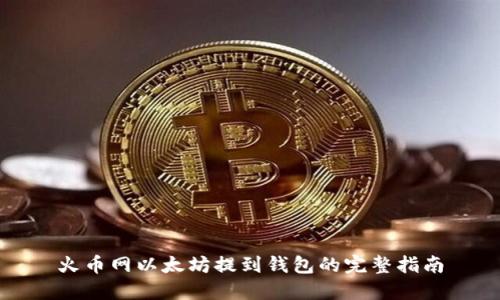火币网以太坊提到钱包的完整指南