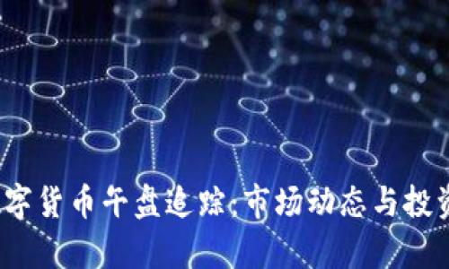 2023年数字货币午盘追踪：市场动态与投资机会分析