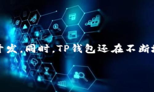 TP钱包（Token Pocket）是一个多链数字资产管理钱包，它支持多个区块链网络，主要基于以太坊（Ethereum）和波场（Tron）等链开发。同时，TP钱包还在不断地扩展对其他区块链的支持，包括EOS、 Binance Smart Chain等。这使得TP钱包能够满足用户在不同区块链上的资产管理需求。 

如果你希望获取更深入的内容或信息，欢迎告诉我！