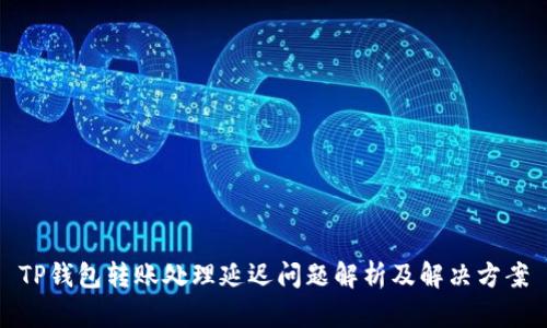 TP钱包转账处理延迟问题解析及解决方案