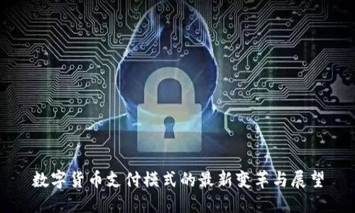 数字货币支付模式的最新变革与展望