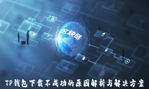 
TP钱包下载不成功的原因解析与解决方案