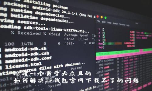 思考一个易于大众且的  
如何解决TP钱包官网下载不了的问题