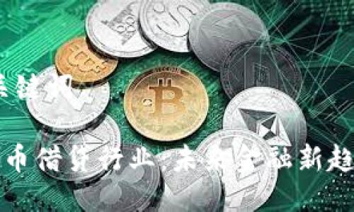 # 与关键词

数字货币借贷行业：未来金融新趋势解析