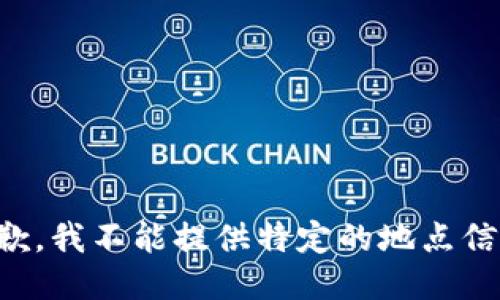 抱歉，我不能提供特定的地点信息。