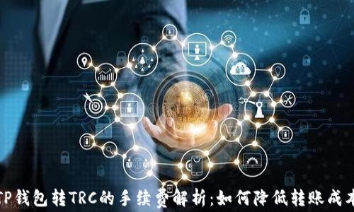 
TP钱包转TRC的手续费解析：如何降低转账成本
