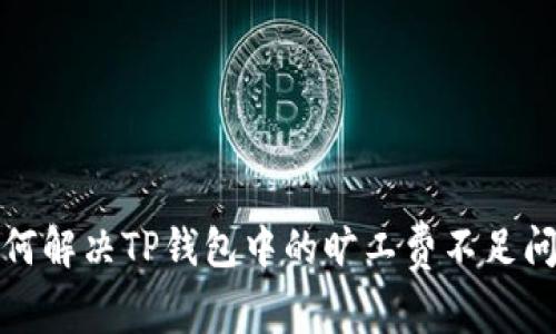 如何解决TP钱包中的旷工费不足问题