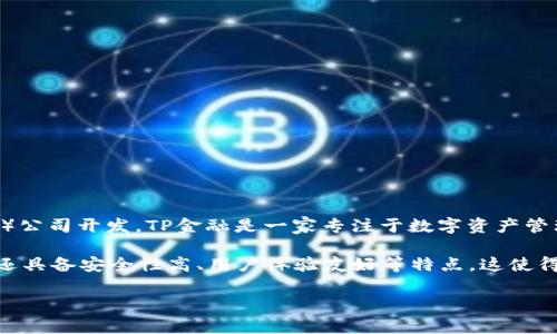 TP数字钱包（TP Wallet）是一款智能数字资产管理工具，由TP金融（TP Finance）公司开发。TP金融是一家专注于数字资产管理和区块链技术的公司，致力于为用户提供安全、便捷的数字货币管理解决方案。

TP数字钱包支持多种主流数字货币，提供包括存储、转账、交易等多种功能，同时还具备安全性高、用户体验友好等特点。这使得TP数字钱包在数字货币用户中受到广泛欢迎。

如果您对TP数字钱包有进一步的具体问题或需要探讨的方面，欢迎提出！