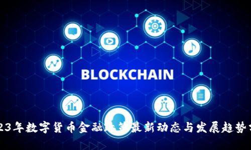 2023年数字货币金融政策最新动态与发展趋势分析