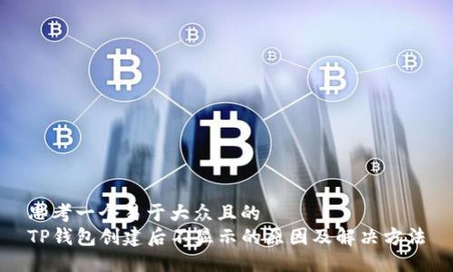 思考一个易于大众且的  
TP钱包创建后不显示的原因及解决方法