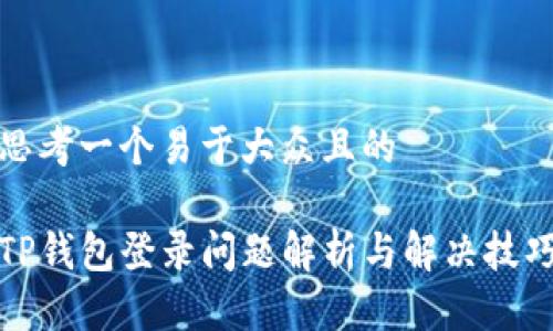 思考一个易于大众且的  

TP钱包登录问题解析与解决技巧