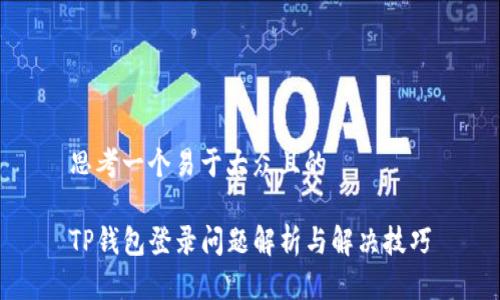 思考一个易于大众且的  

TP钱包登录问题解析与解决技巧