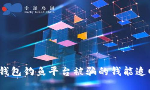 : TP钱包钓鱼平台被骗的钱能追回吗？
