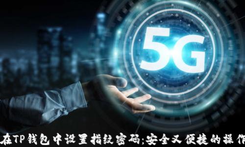 
如何在TP钱包中设置指纹密码：安全又便捷的操作指南