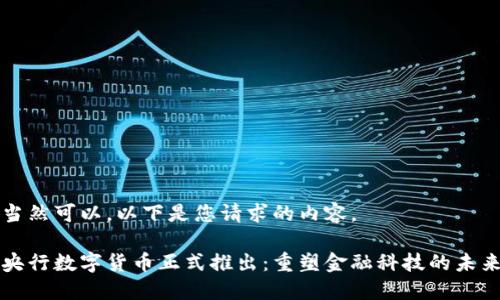 当然可以，以下是您请求的内容。

央行数字货币正式推出：重塑金融科技的未来
