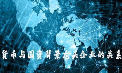 数字货币与国资背景龙头企业的关系解析
