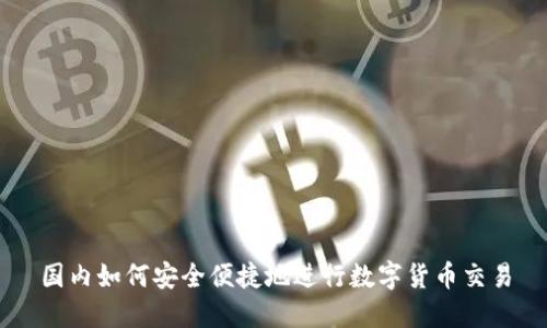 国内如何安全便捷地进行数字货币交易