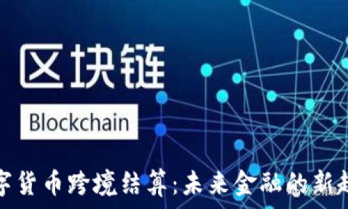  
数字货币跨境结算：未来金融的新趋势