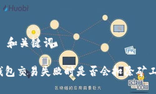 ## 和关键词

TP钱包交易失败时是否会扣除矿工费？