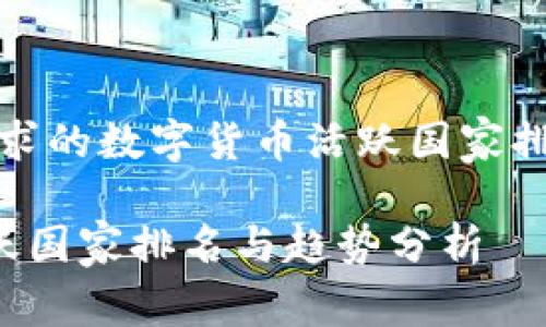 当然！下面是您要求的数字货币活跃国家排名的结构化内容。

全球数字货币活跃国家排名与趋势分析