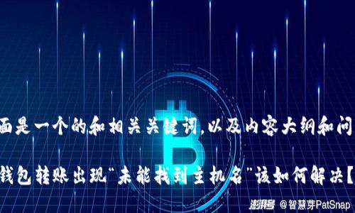 下面是一个的和相关关键词，以及内容大纲和问题。

TP钱包转账出现“未能找到主机名”该如何解决？